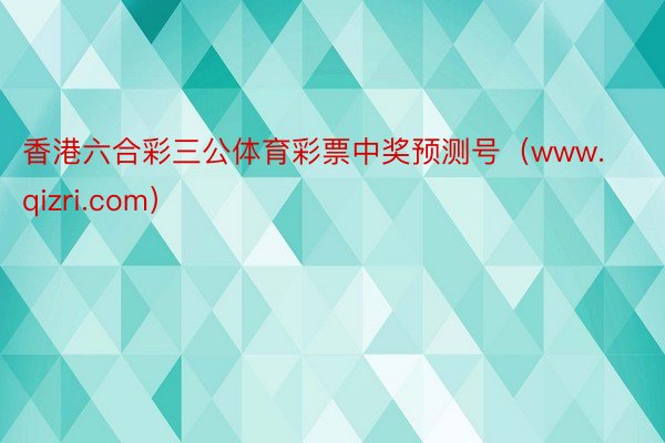 香港六合彩三公体育彩票中奖预测号（www.qizri.com）