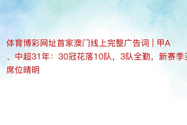 体育博彩网址首家澳门线上完整广告词 | 甲A、中超31年：30冠花落10队，3队全勤，新赛季亚冠席位晴明