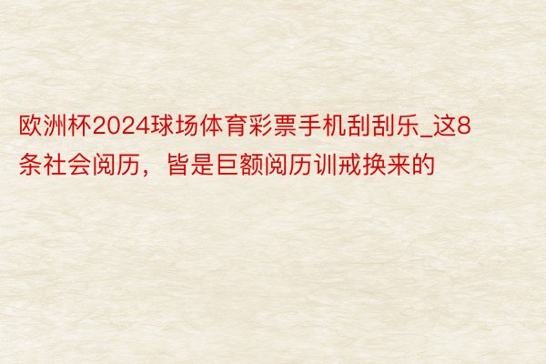 欧洲杯2024球场体育彩票手机刮刮乐_这8条社会阅历，皆是巨额阅历训戒换来的