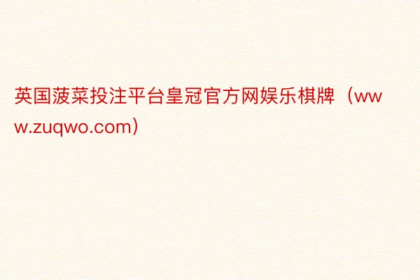 英国菠菜投注平台皇冠官方网娱乐棋牌（www.zuqwo.com）