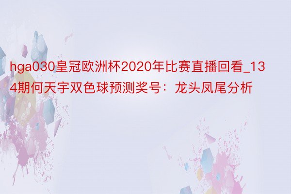 hga030皇冠欧洲杯2020年比赛直播回看_134期何天宇双色球预测奖号：龙头凤尾分析