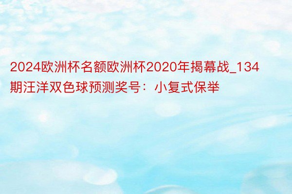 2024欧洲杯名额欧洲杯2020年揭幕战_134期汪洋双色球预测奖号：小复式保举