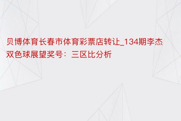 贝博体育长春市体育彩票店转让_134期李杰双色球展望奖号：三区比分析