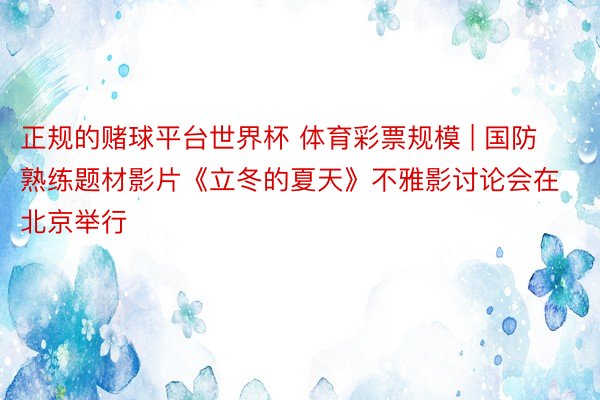 正规的赌球平台世界杯 体育彩票规模 | 国防熟练题材影片《立冬的夏天》不雅影讨论会在北京举行