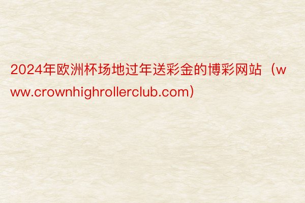 2024年欧洲杯场地过年送彩金的博彩网站（www.crownhighrollerclub.com）