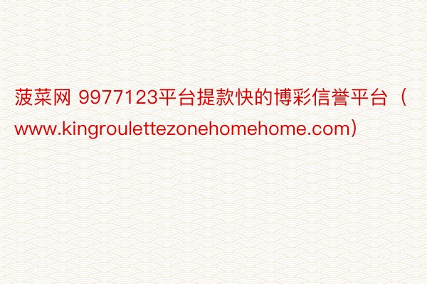 菠菜网 9977123平台提款快的博彩信誉平台（www.kingroulettezonehomehome.com）