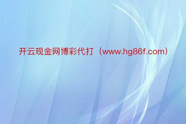 开云现金网博彩代打（www.hg86f.com）