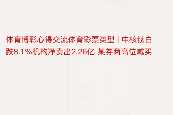 体育博彩心得交流体育彩票类型 | 中核钛白跌8.1%机构净卖出2.26亿 某券商高位喊买