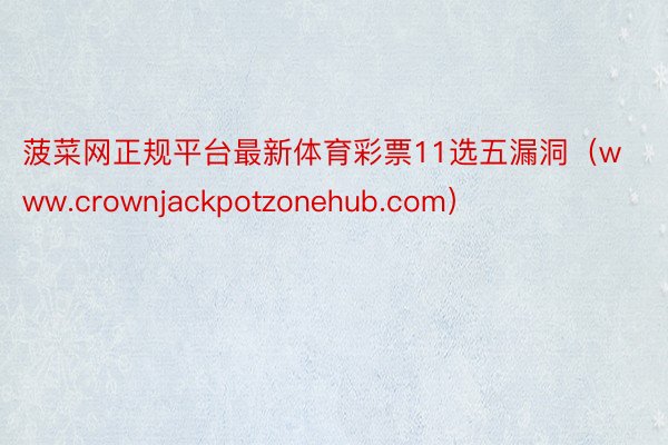 菠菜网正规平台最新体育彩票11选五漏洞（www.crownjackpotzonehub.com）