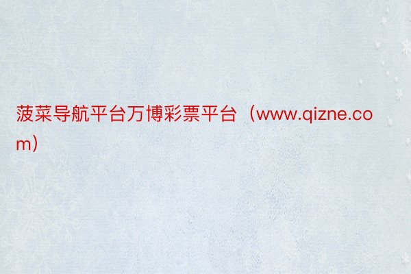 菠菜导航平台万博彩票平台（www.qizne.com）