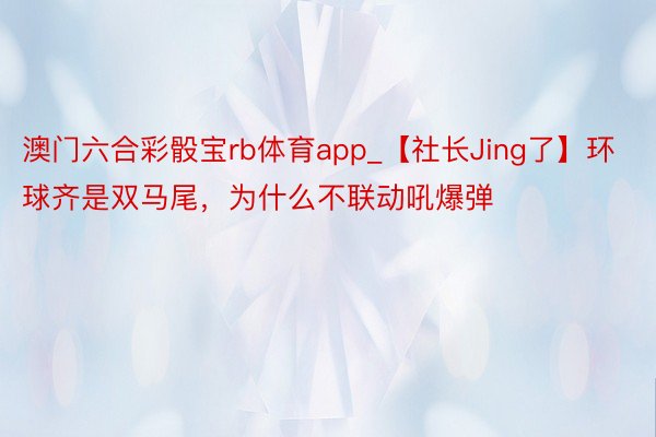 澳门六合彩骰宝rb体育app_【社长Jing了】环球齐是双马尾，为什么不联动吼爆弹