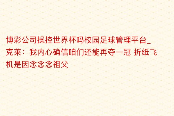 博彩公司操控世界杯吗校园足球管理平台_克莱：我内心确信咱们还能再夺一冠 折纸飞机是因念念念祖父