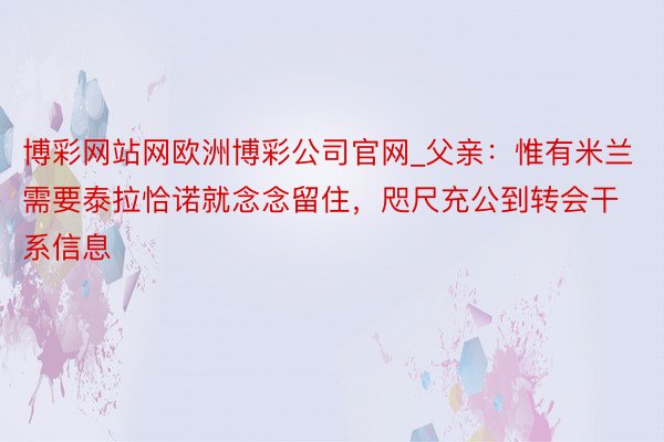 博彩网站网欧洲博彩公司官网_父亲：惟有米兰需要泰拉恰诺就念念留住，咫尺充公到转会干系信息