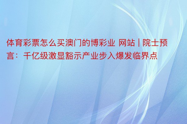 体育彩票怎么买澳门的博彩业 网站 | 院士预言：千亿级激显豁示产业步入爆发临界点