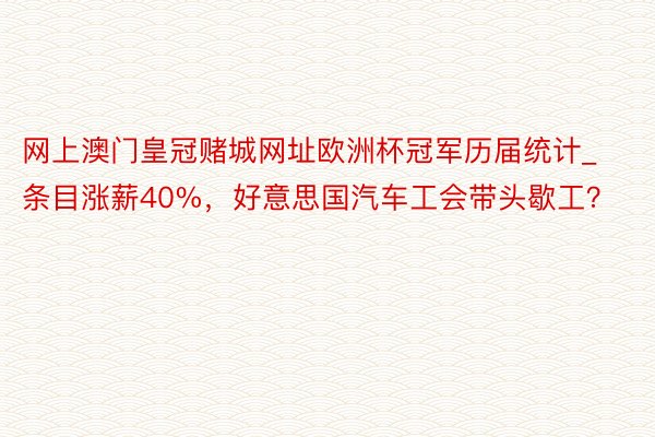 网上澳门皇冠赌城网址欧洲杯冠军历届统计_条目涨薪40%，好意思国汽车工会带头歇工？