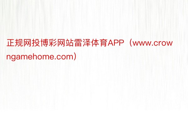 正规网投博彩网站雷泽体育APP（www.crowngamehome.com）