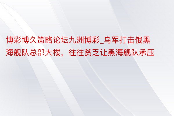 博彩博久策略论坛九洲博彩_乌军打击俄黑海舰队总部大楼，往往贫乏让黑海舰队承压